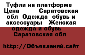 Туфли на платформе › Цена ­ 500 - Саратовская обл. Одежда, обувь и аксессуары » Женская одежда и обувь   . Саратовская обл.